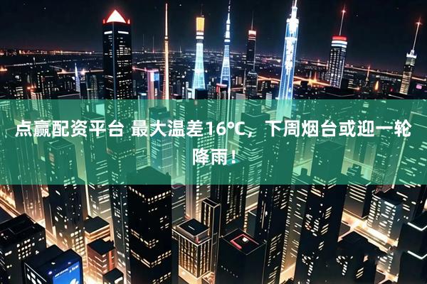 点赢配资平台 最大温差16℃，下周烟台或迎一轮降雨！