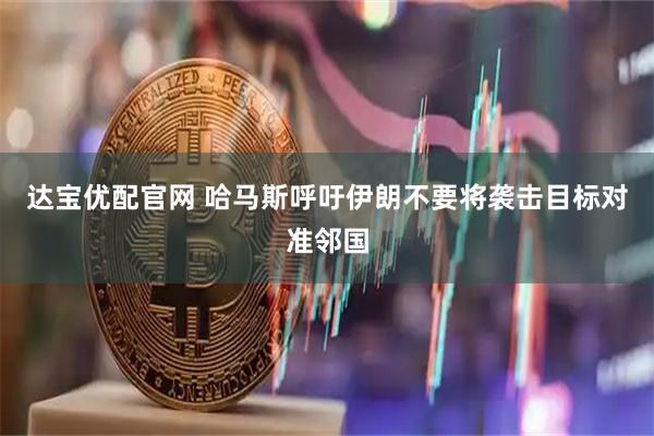 达宝优配官网 哈马斯呼吁伊朗不要将袭击目标对准邻国