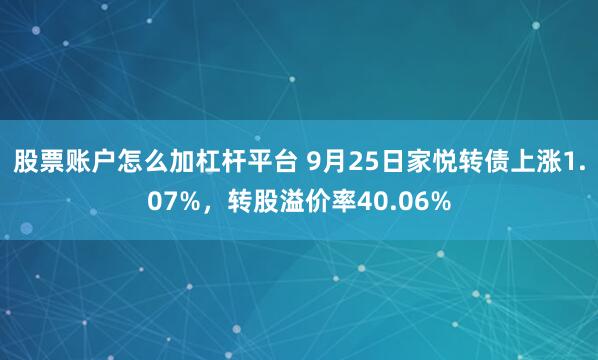 股票账户怎么加杠杆平台 9月25日家悦转债上涨1.07%，转股溢价率40.06%