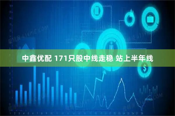 中鑫优配 171只股中线走稳 站上半年线