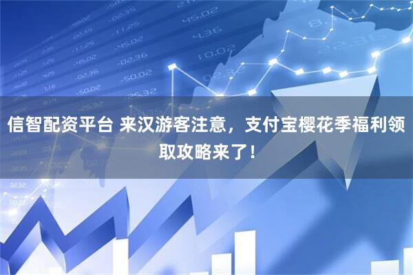 信智配资平台 来汉游客注意，支付宝樱花季福利领取攻略来了！