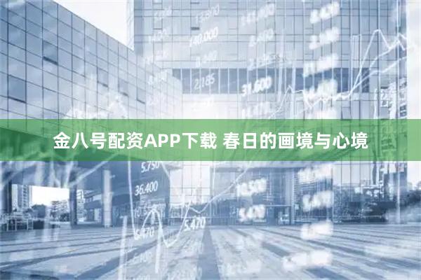 金八号配资APP下载 春日的画境与心境