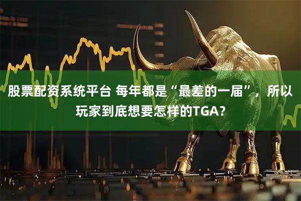 股票配资系统平台 每年都是“最差的一届”，所以玩家到底想要怎样的TGA？