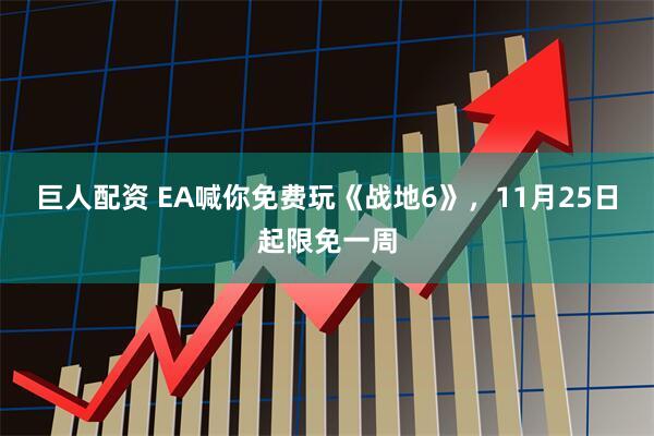 巨人配资 EA喊你免费玩《战地6》，11月25日起限免一周