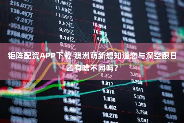 钜阵配资APP下载 澳洲萌新想知道恋与深空跟日乙有啥不同吗？