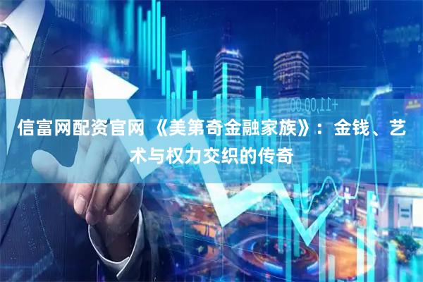信富网配资官网 《美第奇金融家族》：金钱、艺术与权力交织的传奇