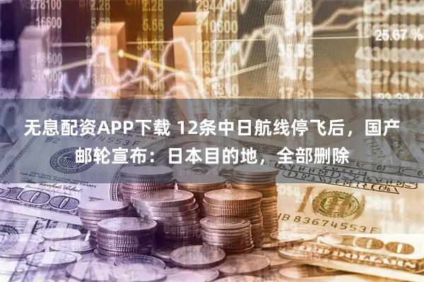 无息配资APP下载 12条中日航线停飞后，国产邮轮宣布：日本目的地，全部删除