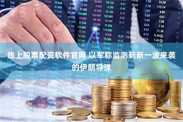 线上股票配资软件官网 以军称监测到新一波来袭的伊朗导弹