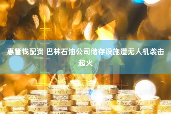 惠管钱配资 巴林石油公司储存设施遭无人机袭击起火