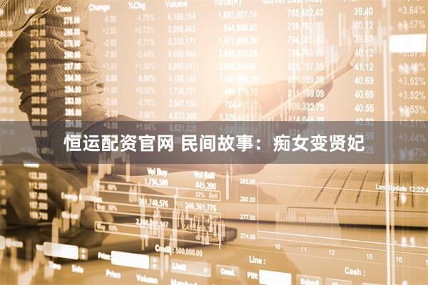 恒运配资官网 民间故事：痴女变贤妃