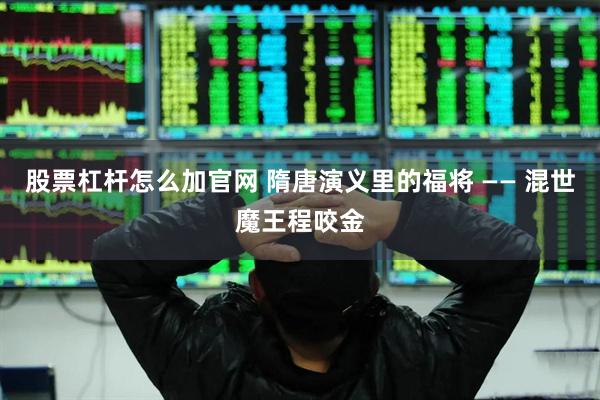 股票杠杆怎么加官网 隋唐演义里的福将 —— 混世魔王程咬金