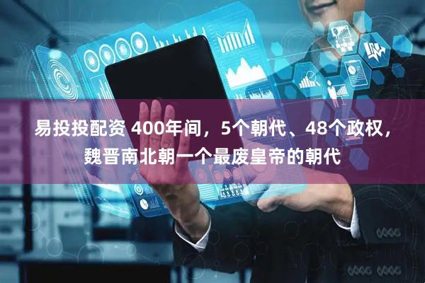 易投投配资 400年间，5个朝代、48个政权，魏晋南北朝一个最废皇帝的朝代