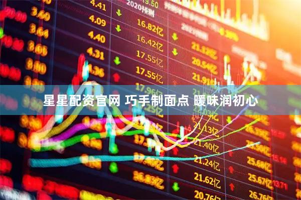 星星配资官网 巧手制面点 暖味润初心