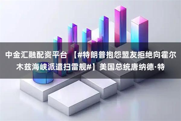 中金汇融配资平台 【#特朗普抱怨盟友拒绝向霍尔木兹海峡派遣扫雷舰#】美国总统唐纳德·特