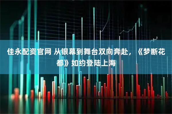 佳永配资官网 从银幕到舞台双向奔赴，《梦断花都》如约登陆上海