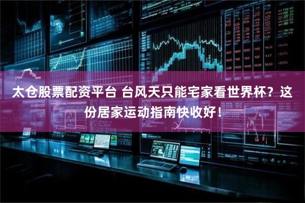 太仓股票配资平台 台风天只能宅家看世界杯？这份居家运动指南快收好！