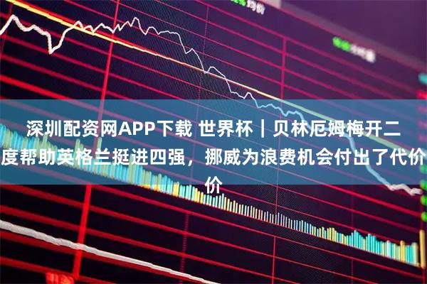 深圳配资网APP下载 世界杯｜贝林厄姆梅开二度帮助英格兰挺进四强，挪威为浪费机会付出了代价