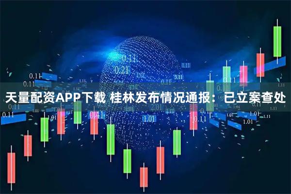 天量配资APP下载 桂林发布情况通报：已立案查处